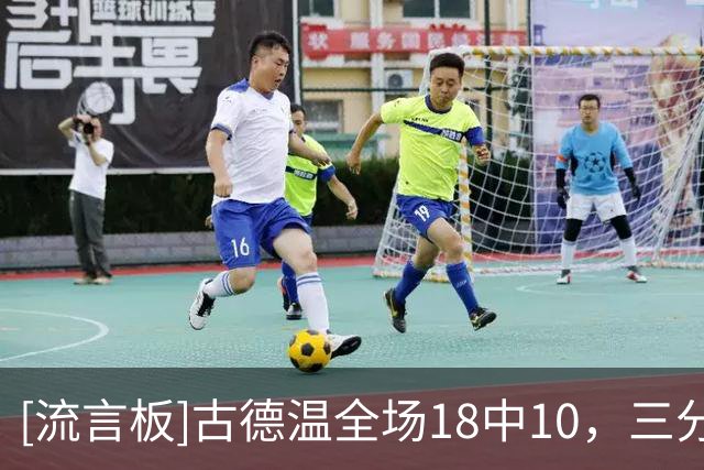 [流言板]古德温全场18中10，三分6中2得到22分6篮板9助攻1盖帽